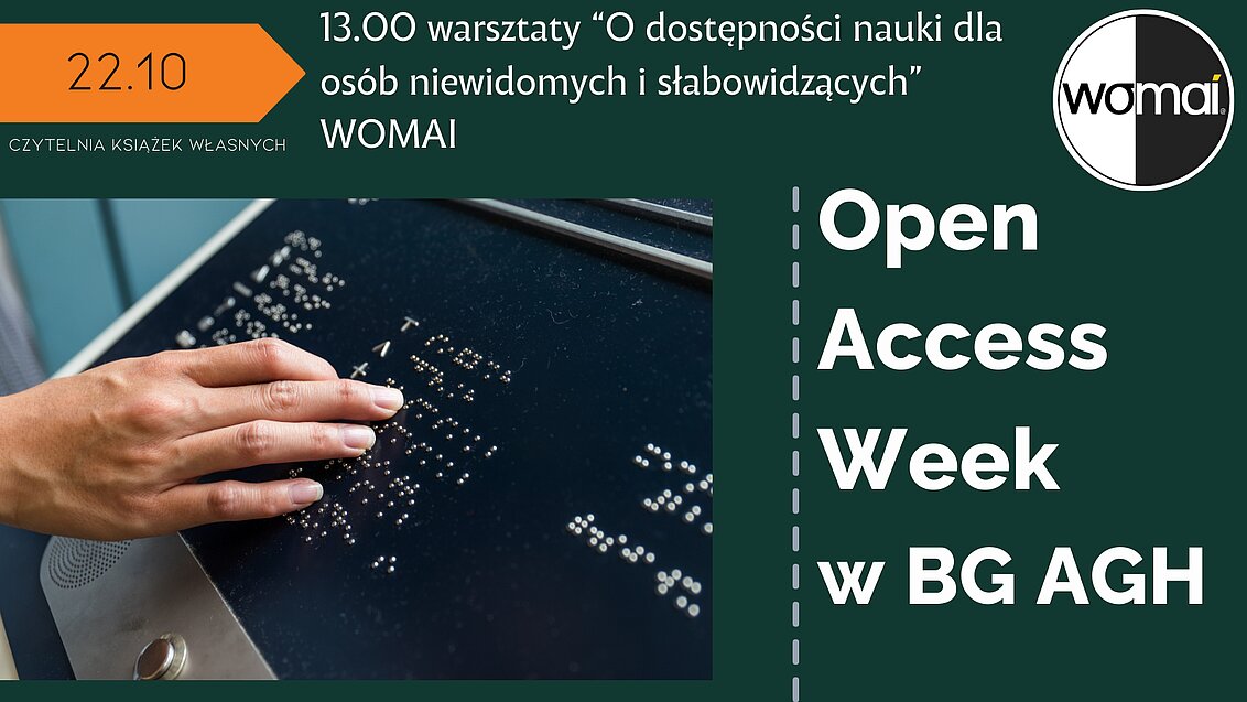 Po lewej stronie data 22.10 i Czytelnia Książek Własnych oraz opis wydarzenia: 13.00, warsztaty “O dostępności nauki dla osób niewidomych i słabowidzących”, WOMAI Poniżej zdjęcie ręki dotykającej znaków braille'a na czarnym ekranie. Po prawej stronie logo WOMAI i napis Open Access Week w BG AGH.